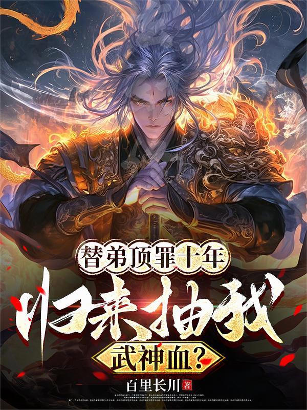 替弟顶罪十年，归来抽我武神血？